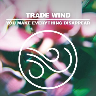 TRADE WIND - You Make Everything Disappear