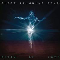 These Reigning Days - Opera Of Love