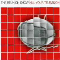 The Reunion Show - Kill Your Television